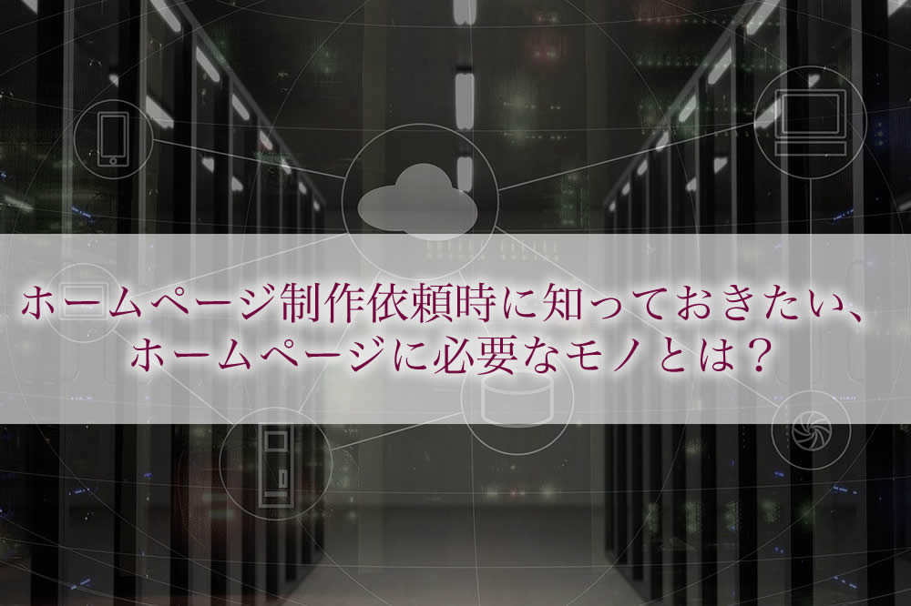 ホームページ制作依頼時に知っておきたい、ホームページに必要なモノとは？